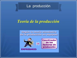 Teoría de la producción
La producción
 