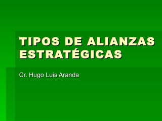 TIPOS DE ALIANZAS
ESTRATÉGICAS
Cr. Hugo Luis Aranda
 