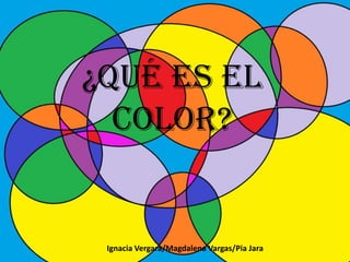 ¿Qué es el color?
Ignacia Vergara/Magdalena Vargas/Pia Jara
 