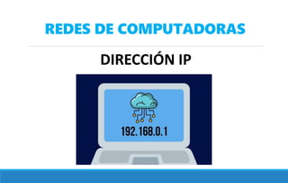 REDES DE COMPUTADORAS
DIRECCIÓN IP
 