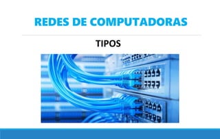 REDES DE COMPUTADORAS
TIPOS
 