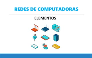 REDES DE COMPUTADORAS
ELEMENTOS
 