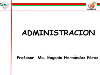ADMINISTRACION  Profesor: Ma. Eugenia Hernández Pérez 