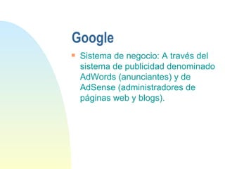 Google Sistema de negocio: A través del sistema de publicidad denominado AdWords (anunciantes) y de AdSense (administradores de páginas web y blogs). 