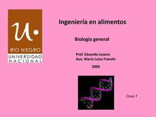 Ingeniería en alimentos Biología general Prof. Eduardo Lozano Aux. María Luisa Franchi 2009 Clase 7 