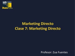 Marketing Directo Clase 7: Marketing Directo Profesor: Zua Fuentes 