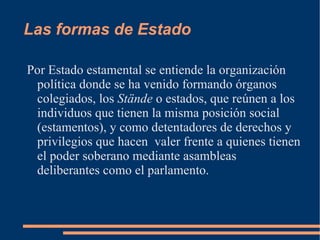 Las formas del Estado Con base en el criterio histórico la tipología más común y acreditada entre los historiadores es la siguiente: Estado feudal, Estado estamental y Estado representativo 