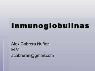 Inmunoglobulinas Alex Cabrera Nuñez M.V.  [email_address] 