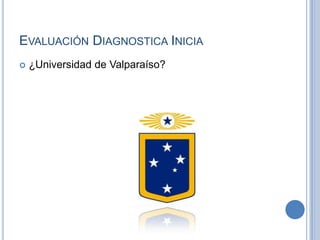 Evaluación Diagnostica Inicia¿Universidad de Valparaíso?