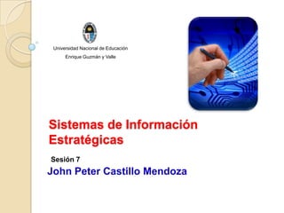 Universidad Nacional de Educación
      Enrique Guzmán y Valle




Sistemas de Información
Estratégicas
Sesión 7
John Peter Castillo Mendoza
 