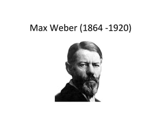 Max Weber (1864 -1920)
 