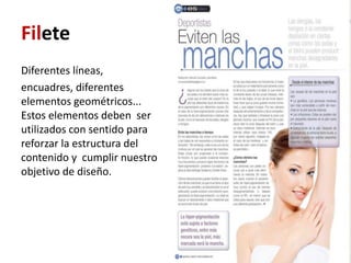 Filete
Diferentes líneas,
encuadres, diferentes
elementos geométricos...
Estos elementos deben ser
utilizados con sentido para
reforzar la estructura del
contenido y cumplir nuestro
objetivo de diseño.
 