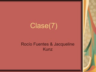 Clase(7)
Rocío Fuentes & Jacqueline
Kunz
 
