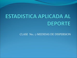 CLASE No.: 7 MEDIDAS DE DISPERSION
 