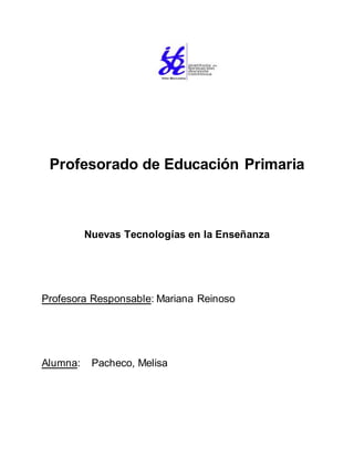 Profesorado de Educación Primaria
Nuevas Tecnologías en la Enseñanza
Profesora Responsable: Mariana Reinoso
Alumna: Pacheco, Melisa
 