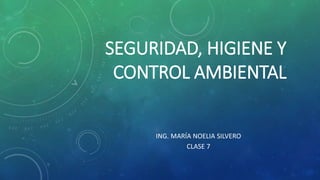 SEGURIDAD, HIGIENE Y
CONTROL AMBIENTAL
ING. MARÍA NOELIA SILVERO
CLASE 7
 