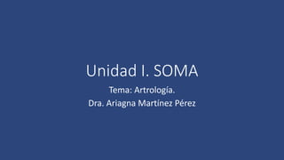 Unidad I. SOMA
Tema: Artrología.
Dra. Ariagna Martínez Pérez
 