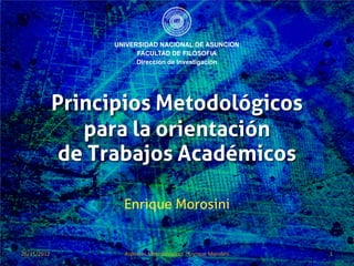Principios Metodológicos
                para la orientación
              de Trabajos Académicos

                   Enrique Morosini


24/11/2012          Aspectos Metodológicos - Enrique Morosini   1
 