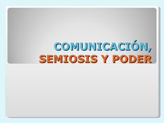 COMUNICACIÓN,  SEMIOSIS Y PODER 