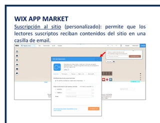 WIX APP MARKET
Suscripción al sitio (personalizado): permite que los
lectores suscriptos reciban contenidos del sitio en una
casilla de email.
 