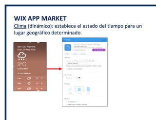 WIX APP MARKET
Clima (dinámico): establece el estado del tiempo para un
lugar geográfico determinado.
 