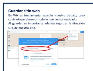 Guardar sitio web
En Wix es fundamental guardar nuestro trabajo, caso
contrario perderemos todo lo que hemos realizado.
Al guardar es importante además registrar la dirección
URL de nuestro sitio.
 