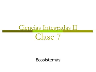 Ciencias Integradas II Clase 7 Ecosistemas 