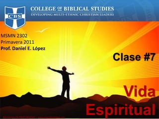 MSMN 2302 
Primavera 2011 
Prof. Daniel E. López 
Clase #7 
Vida 
Espiritual Ministerios EN PROFUNDIDAD – www.enprofundidad.com 
 