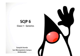 SCJP 6
     Clase 7 – Generics




    Ezequiel Aranda
Sun Microsystems Campus
      Ambassador
 
