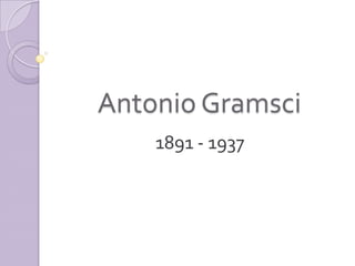 Antonio Gramsci
    1891 - 1937
 