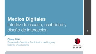 Medios Digitales
Interfaz de usuario, usabilidad y
diseño de interacción                           1


Clase 7/16
Escuela de Creativos Publicitarios de Uruguay
Docente: Chino Carranza
 