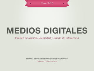 Clase 7/16




MEDIOS DIGITALES
 Interfaz de usuario, usabilidad y diseño de interacción




          ESCUELA DE CREATIVOS PUBLICITARIOS DE URUGUAY
                     Docente: Chino Carranza
 