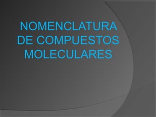 NOMENCLATURA
DE COMPUESTOS
 MOLECULARES
 