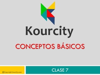 CONCEPTOS BÁSICOS
@Copyright kourcity.com
CLASE 7
 