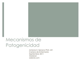Mecanismos de
Patogenicidad
Antonio E. Serrano PhD. MT.
Carrera de Enfermería
Septiembre 2011
@xideral
xideral.com
 