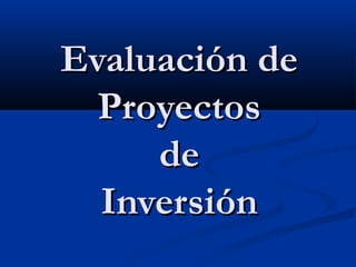 Evaluación deEvaluación de
ProyectosProyectos
dede
InversiónInversión
 