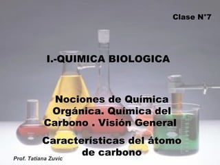 I.-QUIMICA BIOLOGICA Nociones de Química Orgánica. Química del Carbono . Visión General  Características del átomo de carbono Clase N°7 
