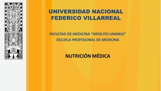 NUTRICIÓN MÉDICA
UNIVERSIDAD NACIONAL
FEDERICO VILLARREAL
FACULTAD DE MEDICINA “HIPOLITO UNANUE”
ESCUELA PROFESIONAL DE MEDICINA
 