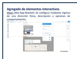 Agregado de elementos interactivos
Maps (Wix-App-Market): Se configura mediante ingreso
de una dirección física, descripción y opciones de
comportamiento.
 