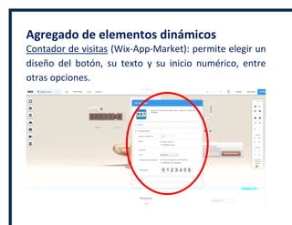 Agregado de elementos dinámicos
Contador de visitas (Wix-App-Market): permite elegir un
diseño del botón, su texto y su inicio numérico, entre
otras opciones.
 
