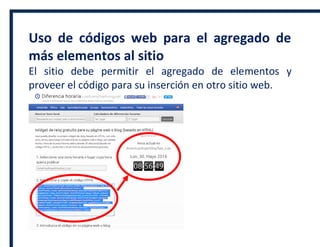 Uso de códigos web para el agregado de
más elementos al sitio
El sitio debe permitir el agregado de elementos y
proveer el código para su inserción en otro sitio web.
 