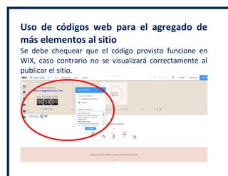 Uso de códigos web para el agregado de
más elementos al sitio
Se debe chequear que el código provisto funcione en
WIX, caso contrario no se visualizará correctamente al
publicar el sitio.
 