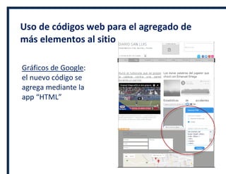 Uso de códigos web para el agregado de
más elementos al sitio
Gráficos de Google:
el nuevo código se
agrega mediante la
app “HTML”
 