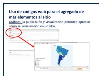 Uso de códigos web para el agregado de
más elementos al sitio
Gráficos: la publicación y visualización permiten apreciar
cómo se vería inserto en un sitio…
 