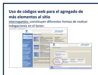 Uso de códigos web para el agregado de
más elementos al sitio
Interrogantes: constituyen diferentes formas de realizar
indagaciones en el lector.
 