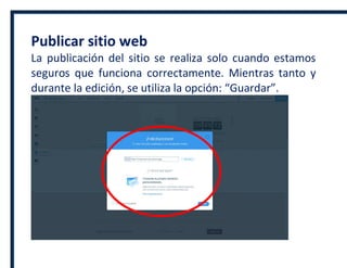 Publicar sitio web
La publicación del sitio se realiza solo cuando estamos
seguros que funciona correctamente. Mientras tanto y
durante la edición, se utiliza la opción: “Guardar”.
 