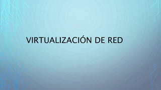 VIRTUALIZACIÓN DE RED
 