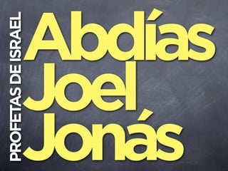 PROFETAS DE ISRAEL




Joel
Jonás
Abdías
 