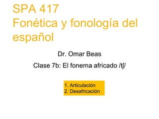 SPA 417
Fonética y fonología del
español
1. Articulación
2. Desafricación
 