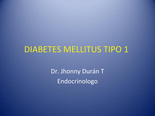 DIABETES MELLITUS TIPO 1
Dr. Jhonny Durán T
Endocrinologo
 